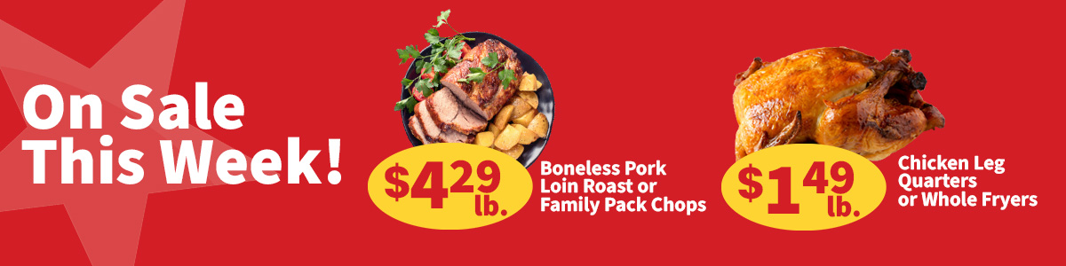 On sale this week, boneless pork loin roast or family pack pork chops, $4.29 per pound.  Get chicken leg quarters or whole fryers for only $1.49 per pound.