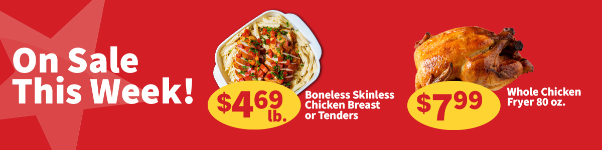 On sale this week, boneless, skinless chicken tenders for $4.69 per pound and whole chicken fryers for $7.99 each.