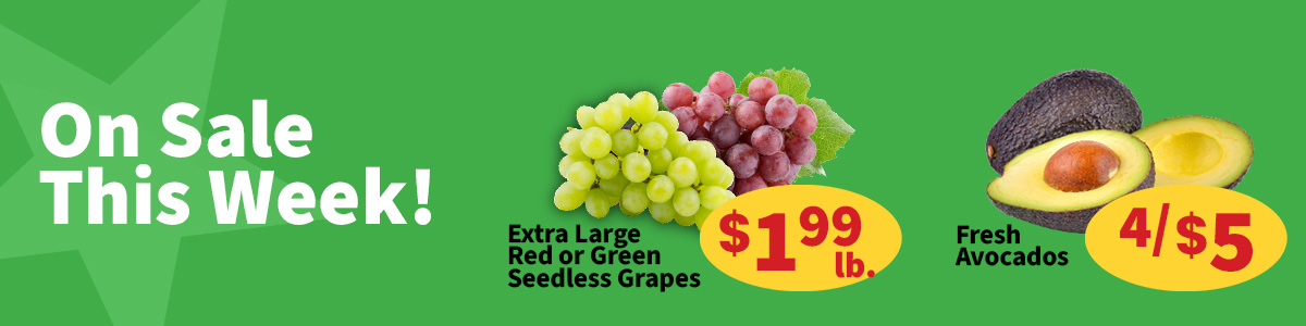 On sale this week, extra large red or green grapes for $1.99 per pound or fresh avocados 4 for $5. View our weekly ad for more savings.