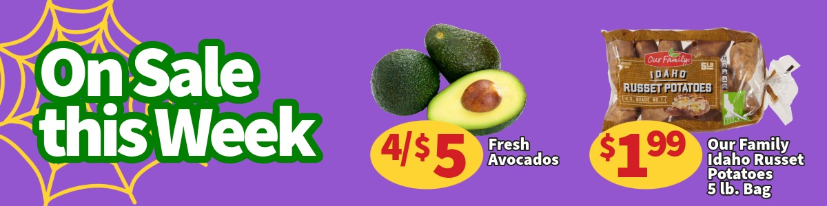 Fresh Avocados are 4 for $5. Our Family Idaho Russet Potatoes 5 lb. Bags are $1.99.